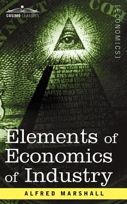 Elemente der Volkswirtschaftslehre der Industrie: Als erster Band der Elemente der Volkswirtschaftslehre - Elements of Economics of Industry: Being the First Volume of Elements of Economics