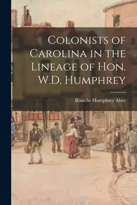 Die Kolonisten von Carolina in der Ahnenreihe von Hon. W.D. Humphrey - Colonists of Carolina in the Lineage of Hon. W.D. Humphrey