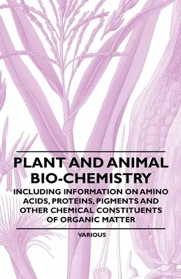 Biochemie der Pflanzen und Tiere - Mit Informationen über Aminosäuren, Proteine, Pigmente und andere chemische Bestandteile der organischen Materie - Plant and Animal Bio-Chemistry - Including Information on Amino Acids, Proteins, Pigments and Other Chemical Constituents of Organic Matter