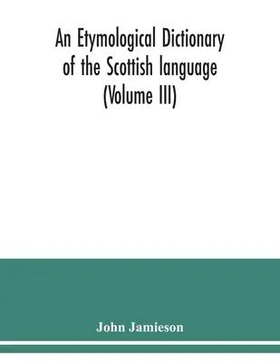 Ein etymologisches Wörterbuch der schottischen Sprache (Band III) - An etymological dictionary of the Scottish language (Volume III)