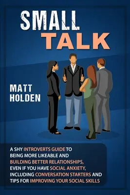 Smalltalk: Ein Leitfaden für schüchterne Introvertierte, um sympathischer zu sein und bessere Beziehungen aufzubauen, auch wenn Sie unter Sozialangst leiden, inkl. - Small Talk: A Shy Introverts Guide to Being More Likeable and Building Better Relationships, Even If You Have Social Anxiety, Incl