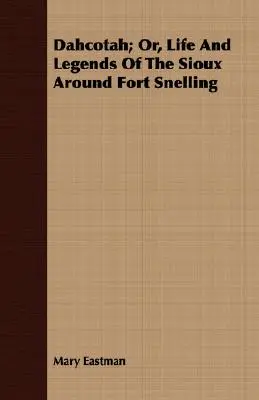 Dahcotah; oder, Leben und Legenden der Sioux um Fort Snelling - Dahcotah; Or, Life And Legends Of The Sioux Around Fort Snelling