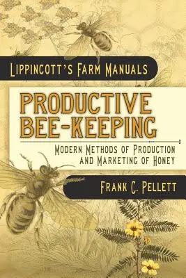 Produktive Imkerei - Moderne Methoden der Erzeugung und Vermarktung von Honig: Lippincott's Farm Manuals - Productive Bee-Keeping Modern Methods of Production and Marketing of Honey: Lippincott's Farm Manuals