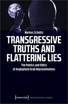 Grenzüberschreitende Wahrheiten und schmeichelhafte Lügen: Die Poetik und Ethik anglophoner arabischer Darstellungen - Transgressive Truths and Flattering Lies: The Poetics and Ethics of Anglophone Arab Representations