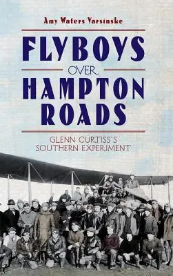 Fliegerjungen über Hampton Roads: Das Südstaaten-Experiment von Glenn Curtiss - Flyboys Over Hampton Roads: Glenn Curtiss's Southern Experiment