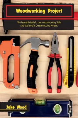 Projekte zur Holzbearbeitung: Der unverzichtbare Leitfaden für das Erlernen von Holzbearbeitungsfertigkeiten und die Verwendung von Werkzeugen zur Erstellung erstaunlicher Projekte - Woodworking Projects: The Essential Guide To Learn Woodworking Skills And Use Tools To Create Amazing Projects