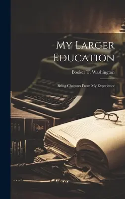 Meine größere Erziehung: Mit Kapiteln aus meiner Erfahrung - My Larger Education: Being Chapters From My Experience