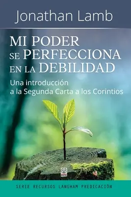 Mi Poder Se Perfecciona En La Debilidad: Una introduccin a la Segunda Carta a los Corintios