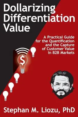 Dollarisierung des Differenzierungswerts: Ein praktischer Leitfaden für die Quantifizierung und Erfassung von Kundenwert - Dollarizing Differentiation Value: A Practical Guide for the Quantification and the Capture of Customer Value