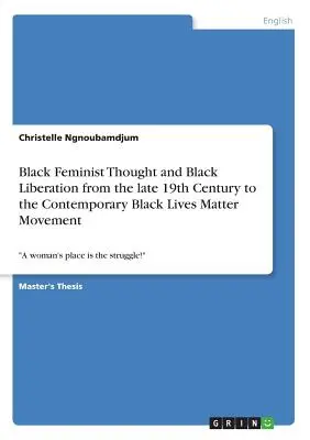 Schwarzes feministisches Denken und die Befreiung der Schwarzen vom späten 19. Jahrhundert bis zur heutigen Black Lives Matter-Bewegung: Der Platz der Frau ist der Kampf“ - Black Feminist Thought and Black Liberation from the late 19th Century to the Contemporary Black Lives Matter Movement: A woman's place is the strugg