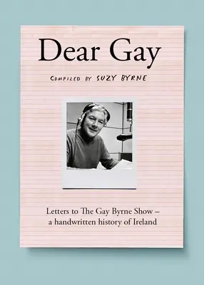 Dear Gay: Briefe an die Gay Byrne Show - Eine handgeschriebene Geschichte Irlands - Dear Gay: Letters to the Gay Byrne Show - A Handwritten History of Ireland