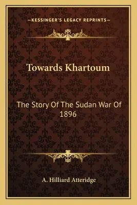 Auf dem Weg nach Khartoum: Die Geschichte des Sudankrieges von 1896 - Towards Khartoum: The Story Of The Sudan War Of 1896
