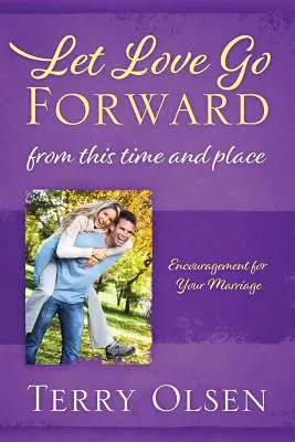 Lass die Liebe voranschreiten: Aus dieser Zeit und von diesem Ort: Ermutigung für Ihre Ehe - Let Love Go Forward: From this Time and Place: Encouragement for Your Marriage