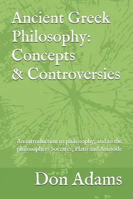Antike griechische Philosophie: Konzepte und Kontroversen: Eine Einführung in die Philosophie, insbesondere in die Philosophen Sokrates, Platon und Aris - Ancient Greek Philosophy: Concepts and Controversies: An introduction to philosophy, and especially to the philosophers Socrates, Plato and Aris
