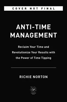 Anti-Zeitmanagement: Gewinnen Sie Ihre Zeit zurück und revolutionieren Sie Ihre Ergebnisse mit der Kraft der Zeitverschiebung - Anti-Time Management: Reclaim Your Time and Revolutionize Your Results with the Power of Time Tipping