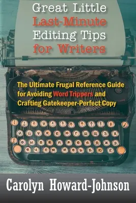 Tolle kleine Last-Minute-Redaktionstipps für Schriftsteller: Das ultimative Nachschlagewerk zur Vermeidung von Wortfehlern und zur Erstellung eines perfekten Textes - Great Little Last-Minute Editing Tips for Writers: The Ultimate Frugal Reference Guide for Avoiding Word Trippers and Crafting Gatekeeper-Perfect Copy