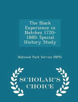 Die Erfahrung der Schwarzen in Natchez 1720-1880: Spezielle Geschichtsstudie - Scholar's Choice Edition (National Park Service (Nps)) - The Black Experience in Natchez 1720-1880: Special History Study - Scholar's Choice Edition (National Park Service (Nps))