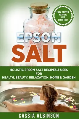 Bittersalz: Ganzheitliche Bittersalz-Rezepte & Anwendungen für Gesundheit, Schönheit, Entspannung, Haus & Garten - Epsom Salt: Holistic Epsom Salt Recipes & Uses for Health, Beauty, Relaxation, Home & Garden