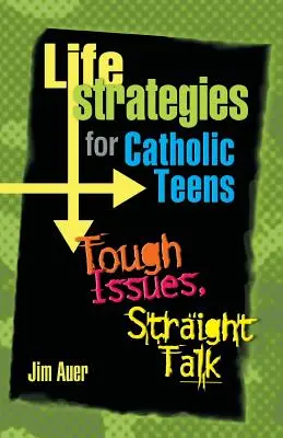 Lebensstrategien für katholische Teenager: Harte Themen, ehrliche Worte - Life Strategies for Catholic Teens: Tough Issues, Straight Talk