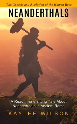 Neandertaler: Die Entstehung und Entwicklung der menschlichen Ethnie (Eine Geschichte über Neandertaler im alten Rom, die man in einem Rutsch durchlesen kann) - Neanderthals: The Genesis and Evolution of the Human Race (A Read-in-one-sitting Tale About Neanderthals in Ancient Rome)