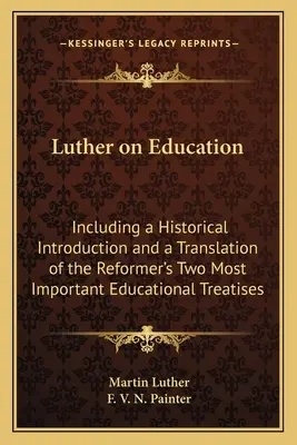 Luther über die Erziehung: Mit einer historischen Einleitung und einer Übersetzung der beiden wichtigsten pädagogischen Abhandlungen des Reformators - Luther on Education: Including a Historical Introduction and a Translation of the Reformer's Two Most Important Educational Treatises