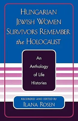 Ungarische jüdische Überlebende erinnern sich an den Holocaust: Eine Anthologie von Lebensgeschichten - Hungarian Jewish Women Survivors Remember the Holocaust: An Anthology of Life Histories