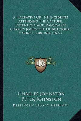 Ein Bericht über die Vorfälle im Zusammenhang mit der Gefangennahme, Inhaftierung und Erlösung von Charles Johnston aus Botetourt County, Virginia - A Narrative Of The Incidents Attending The Capture, Detention, And Ransom Of Charles Johnston, Of Botetourt County, Virginia