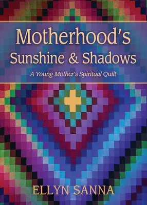 Sonnenschein und Schatten der Mutterschaft: Der spirituelle Quilt einer jungen Mutter - Motherhood's Sunshine and Shadows: A Young Mother's Spiritual Quilt