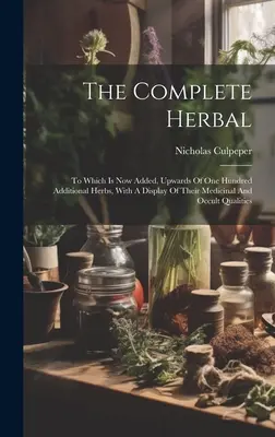 Das vollständige Kräuterbuch: Zu dem jetzt bis zu hundert zusätzliche Kräuter hinzugefügt sind, mit einer Darstellung ihrer medizinischen und okkulten Eigenschaften - The Complete Herbal: To Which Is Now Added, Upwards Of One Hundred Additional Herbs, With A Display Of Their Medicinal And Occult Qualities