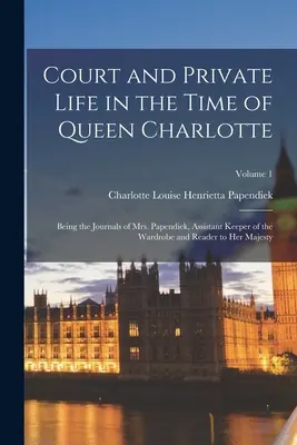 Hof und Privatleben zur Zeit von Königin Charlotte: Die Tagebücher von Frau Papendiek, Assistentin der Garderobiere und Vorleserin Ihrer Majestät - Court and Private Life in the Time of Queen Charlotte: Being the Journals of Mrs. Papendiek, Assistant Keeper of the Wardrobe and Reader to Her Majest
