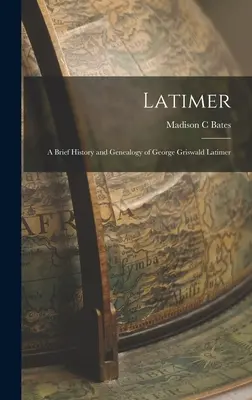 Latimer: Eine kurze Geschichte und Genealogie von George Griswald Latimer - Latimer: A Brief History and Genealogy of George Griswald Latimer