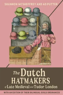 Die holländischen Hutmacher im London des späten Mittelalters und der Tudorzeit: Mit einer Ausgabe ihrer zweisprachigen Zunftordnungen - The Dutch Hatmakers of Late Medieval and Tudor London: With an Edition of Their Bilingual Guild Ordinances