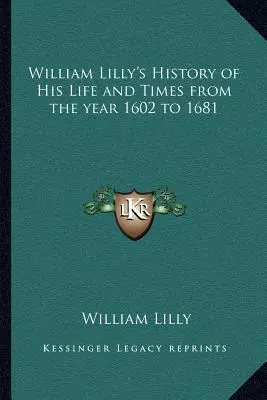 William Lilly's Geschichte seines Lebens und seiner Zeit vom Jahre 1602 bis 1681 - William Lilly's History of His Life and Times from the year 1602 to 1681