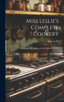 Miss Leslie's Complete Cookery: Anleitungen für die Küche in ihren verschiedenen Zweigen - Miss Leslie's Complete Cookery: Directions For Cookery, In Its Various Branches