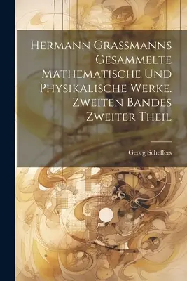 Hermann Grassmanns gesammelte mathematische und physikalische Werke. Zweiter Bandes zweiter Theil - Hermann Grassmanns gesammelte mathematische und physikalische Werke. Zweiten Bandes zweiter Theil