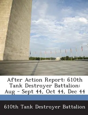 After Action Report: 610th Tank Destroyer Battalion: Aug - Sept 44, Okt 44, Dez 44 - After Action Report: 610th Tank Destroyer Battalion: Aug - Sept 44, Oct 44, Dec 44