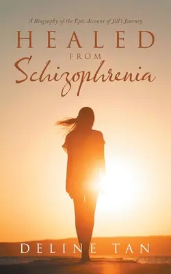 Von Schizophrenie geheilt: Eine Biographie des epischen Berichts von Jills Reise - Healed from Schizophrenia: A Biography of the Epic Account of Jill's Journey