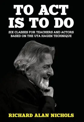 Handeln ist Tun: Sechs Unterrichtseinheiten für Lehrer und Schauspieler nach der Uta-Hagen-Methode - To Act Is to Do: Six Classes for Teachers and Actors Based on the Uta Hagen Technique