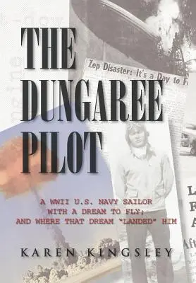 Der Latzhosenpilot: Ein Matrose der U.S. Navy aus dem Zweiten Weltkrieg mit dem Traum zu fliegen; und wo dieser Traum ihn landete - The Dungaree Pilot: A WWII U.S. Navy Sailor with a Dream to Fly; And Where That Dream Landed Him