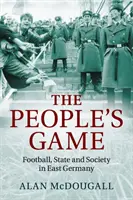 Das Spiel des Volkes: Fußball, Staat und Gesellschaft in Ostdeutschland - The People's Game: Football, State and Society in East Germany