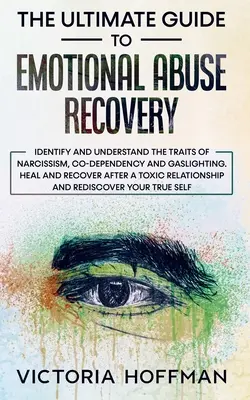 Der ultimative Leitfaden zur Genesung von emotionalem Missbrauch: Identifizieren und verstehen Sie die Merkmale von Narzissmus, Co-Abhängigkeit und Gaslighting. Heilung und Genesung nach - The Ultimate Guide to Emotional Abuse Recovery: Identify and understand the traits of narcissism, co-dependency and gaslighting. Heal and recover afte