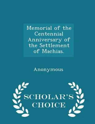 Erinnerung an den hundertsten Jahrestag der Besiedlung von Machias. - Scholar's Choice Edition - Memorial of the Centennial Anniversary of the Settlement of Machias. - Scholar's Choice Edition