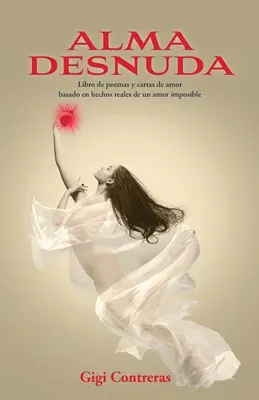 Alma desnuda: Libro de poemas y cartas de amor basado en hechos reales de un amor imposible