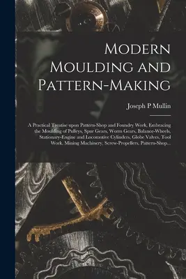 Moderner Formen- und Modellbau: eine praktische Abhandlung über Modellbau- und Gießereiarbeiten, einschließlich des Abformens von Riemenscheiben, Stirnrädern und Schneckenrädern - Modern Moulding and Pattern-making: a Practical Treatise Upon Pattern-shop and Foundry Work, Embracing the Moulding of Pulleys, Spur Gears, Worm Gears