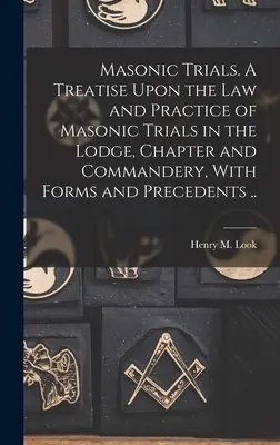 Freimaurerische Gerichtsverfahren. Eine Abhandlung über das Gesetz und die Praxis der freimaurerischen Prozesse in Loge, Kapitel und Komturei, mit Formularen und Präzedenzfällen ... - Masonic Trials. A Treatise Upon the Law and Practice of Masonic Trials in the Lodge, Chapter and Commandery, With Forms and Precedents ..