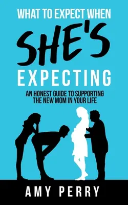 Was zu erwarten ist, wenn sie schwanger ist: Ein ehrlicher Leitfaden zur Unterstützung der neuen Mutter in Ihrem Leben - What To Expect When She's Expecting: An Honest Guide To Supporting The New Mom In Your Life