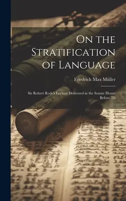 Über die Schichtung der Sprache: Sir Robert Rede's Lecture Delivered in the Senate House Before Th - On the Stratification of Language: Sir Robert Rede's Lecture Delivered in the Senate House Before Th