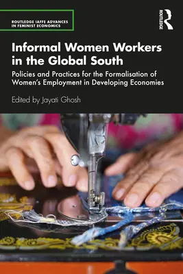 Informell arbeitende Frauen im globalen Süden: Politiken und Praktiken für die Formalisierung der Beschäftigung von Frauen in Entwicklungsländern - Informal Women Workers in the Global South: Policies and Practices for the Formalisation of Women's Employment in Developing Economies