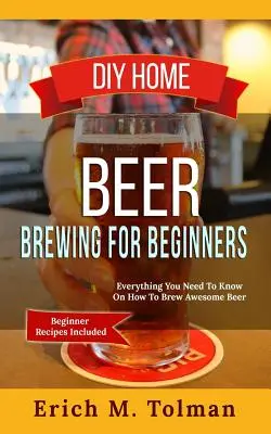 DIY Bierbrauen für Anfänger: Alles, was Sie wissen müssen, um gutes Bier zu brauen (inklusive Rezepte für Anfänger) - DIY Home Beer Brewing For Beginners: Everything You Need To Know On How To Brew Awesome Beer (Beginner Recipes Inclu