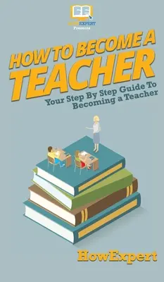 Wie man Lehrer wird: Schritt-für-Schritt-Anleitung zum Lehrerberuf - How To Become a Teacher: Your Step By Step Guide To Becoming a Teacher